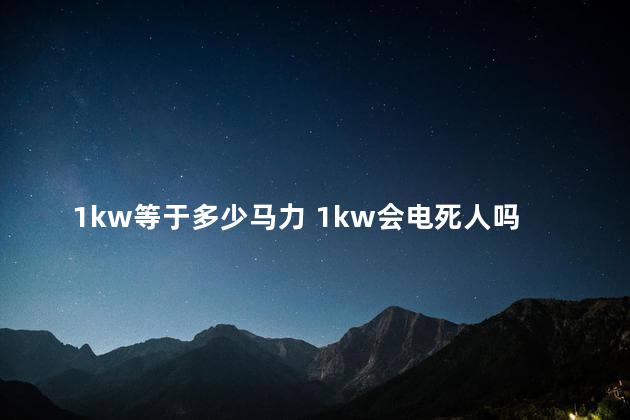 1kw等于多少马力 1kw会电死人吗